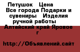 Петушок › Цена ­ 350 - Все города Подарки и сувениры » Изделия ручной работы   . Алтайский край,Яровое г.